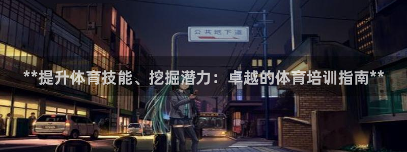 欧陆娱乐挂机项目怎么弄：**提升体育技能、挖掘潜力：