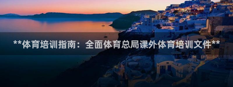 欧陆娱乐官网首页：**体育培训指南：全面体育总局课外体育培训