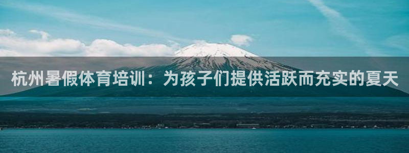 欧陆娱乐总代理电话：杭州暑假体育培训：为孩子们提供活跃而充实