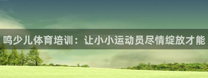 欧陆娱乐app攻略大全：鸣少儿体育培训：让小小运动员尽情绽放