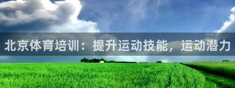 欧陆娱乐注册链接安全吗可靠吗：北京体育培训：提升运动技能，运