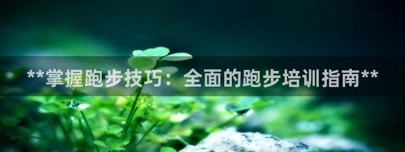 欧陆娱乐官网下载安装最新版：**掌握跑步技巧：全面的
